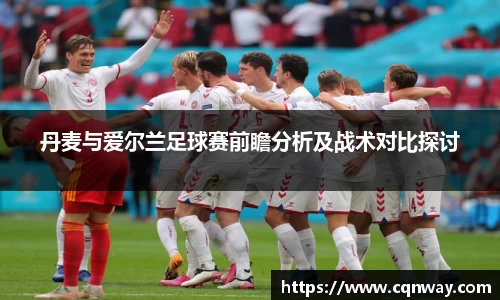 丹麦与爱尔兰足球赛前瞻分析及战术对比探讨